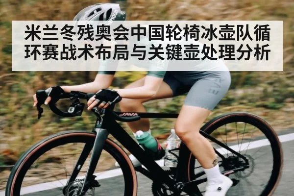 米兰冬残奥会中国轮椅冰壶队循环赛战术布局与关键壶处理分析
