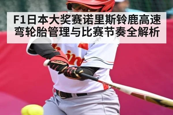 F1日本大奖赛诺里斯铃鹿高速弯轮胎管理与比赛节奏全解析